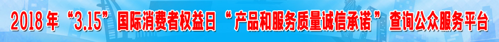 2018年315國際消費(fèi)者權(quán)益日產(chǎn)品和服務(wù)質(zhì)量誠信承諾查詢公眾服務(wù)平臺(tái)