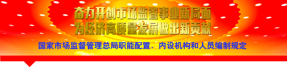 國(guó)家市場(chǎng)監(jiān)督管理總局職能配置、內(nèi)設(shè)機(jī)構(gòu)和人員編制規(guī)定