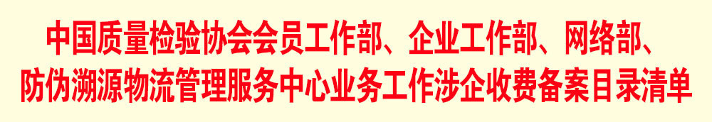 中國質(zhì)量檢驗(yàn)協(xié)會會員工作部、企業(yè)工作部、網(wǎng)絡(luò)部、防偽溯源物流管理服務(wù)中心業(yè)務(wù)工作涉企收費(fèi)備案目錄清單
